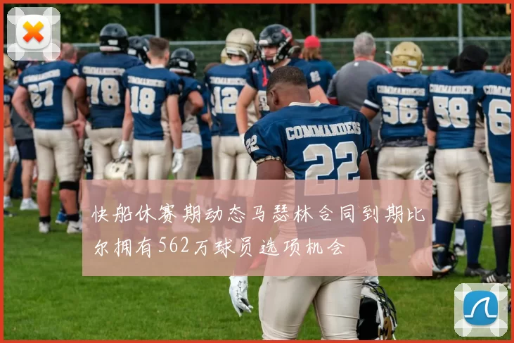 快船休赛期动态马瑟林合同到期比尔拥有562万球员选项机会