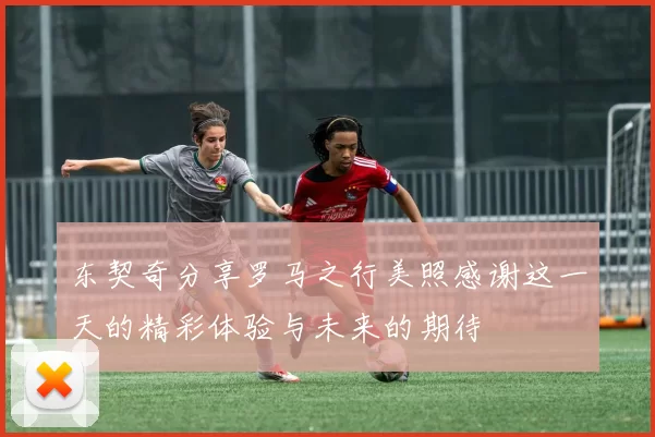 东契奇分享罗马之行美照感谢这一天的精彩体验与未来的期待