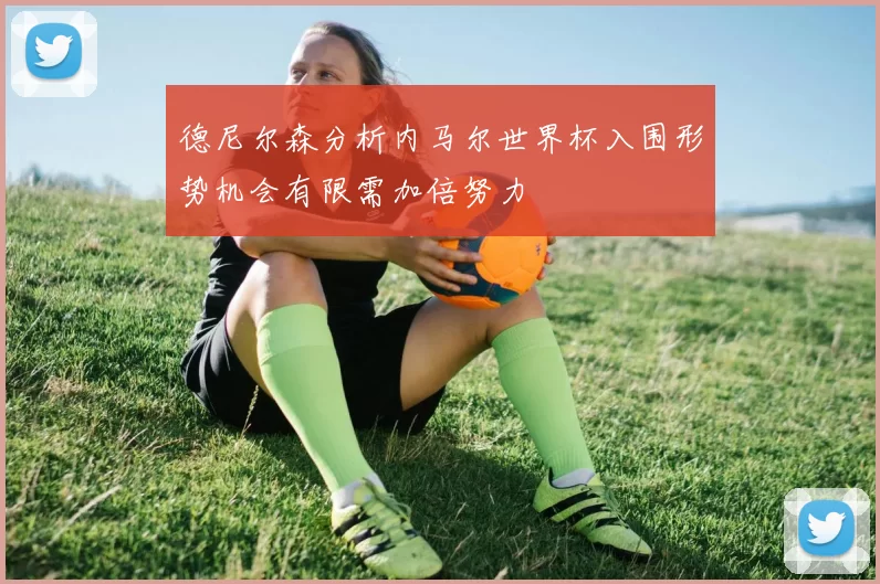 德尼尔森分析内马尔世界杯入围形势机会有限需加倍努力
