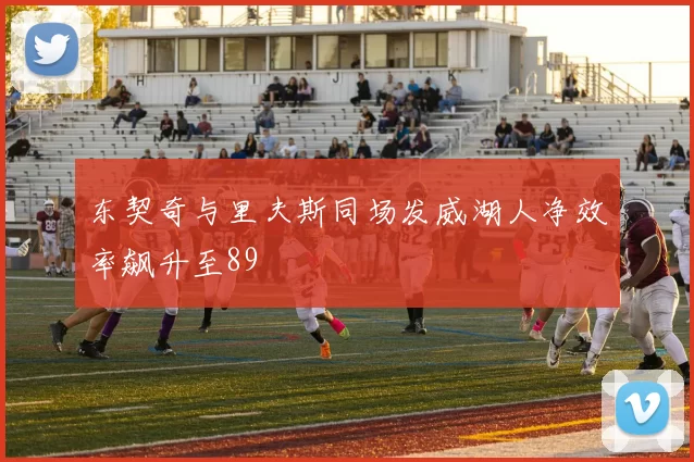 东契奇与里夫斯同场发威湖人净效率飙升至89