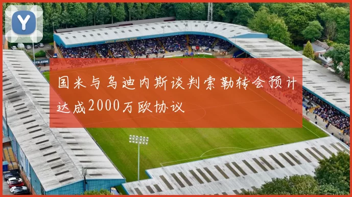 国米与乌迪内斯谈判索勒转会预计达成2000万欧协议