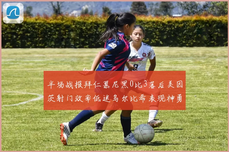半场战报拜仁慕尼黑0比3落后美因茨射门效率低迷乌尔比希表现神勇