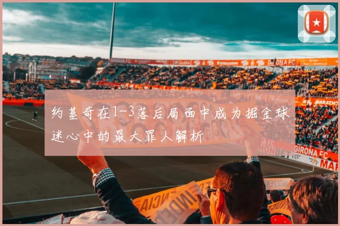 约基奇在1-3落后局面中成为掘金球迷心中的最大罪人解析