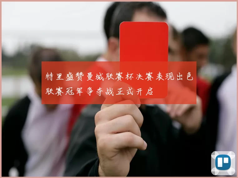 特里盛赞曼城联赛杯决赛表现出色联赛冠军争夺战正式开启
